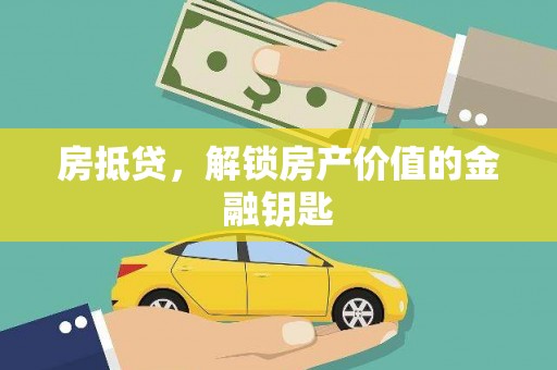 三义房抵贷，解锁房产价值的金融钥匙