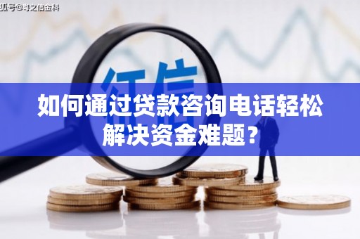 三义如何通过贷款咨询电话轻松解决资金难题？