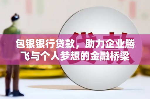 三义包银银行贷款，助力企业腾飞与个人梦想的金融桥梁