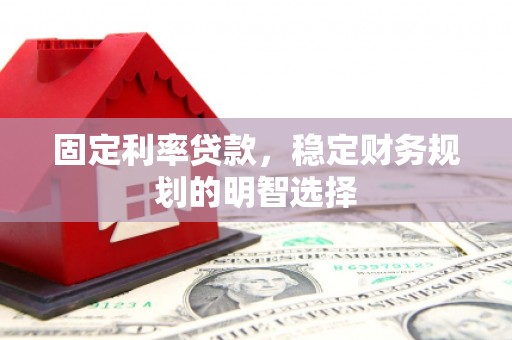 三义固定利率贷款，稳定财务规划的明智选择