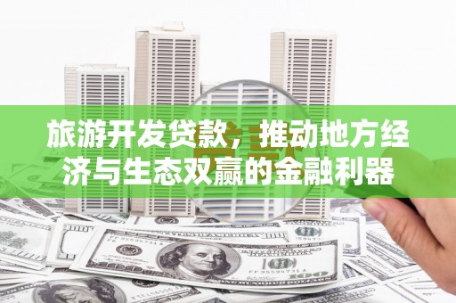 三义旅游开发贷款，推动地方经济与生态双赢的金融利器