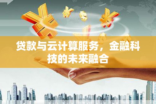 三义贷款与云计算服务，金融科技的未来融合