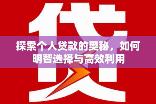 三义探索个人贷款的奥秘，如何明智选择与高效利用