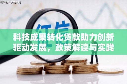 三义科技成果转化贷款助力创新驱动发展，政策解读与实践探索