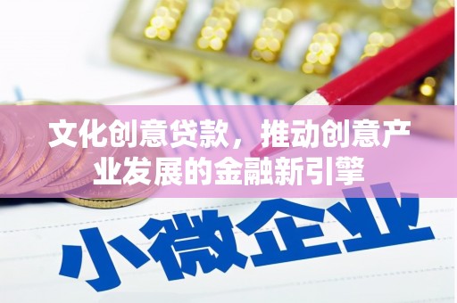 三义文化创意贷款，推动创意产业发展的金融新引擎