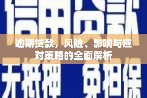 三义逾期贷款，风险、影响与应对策略的全面解析