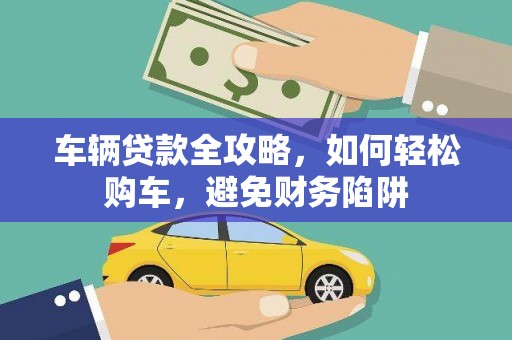 三义车辆贷款全攻略，如何轻松购车，避免财务陷阱