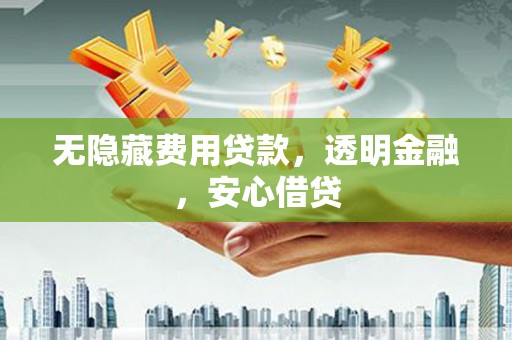 三义无隐藏费用贷款，透明金融，安心借贷