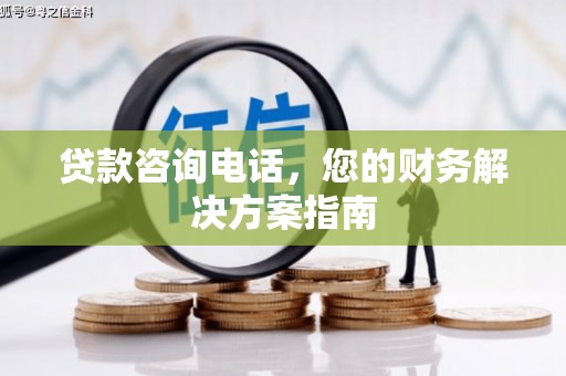 三义贷款咨询电话，您的财务解决方案指南