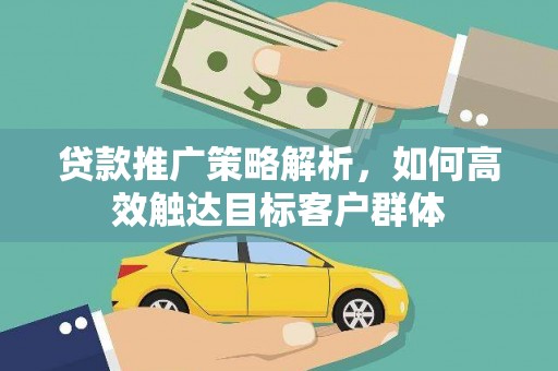三义贷款推广策略解析，如何高效触达目标客户群体