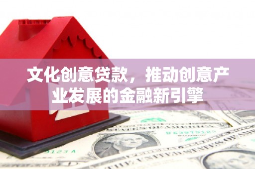 三义文化创意贷款，推动创意产业发展的金融新引擎