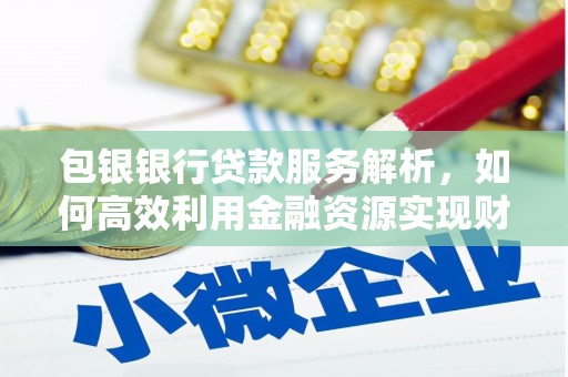 三义包银银行贷款服务解析，如何高效利用金融资源实现财富增长