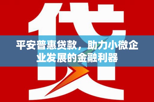 三义平安普惠贷款，助力小微企业发展的金融利器
