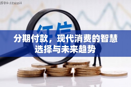 三义分期付款，现代消费的智慧选择与未来趋势