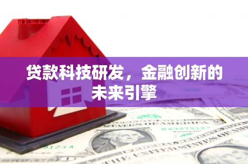 三义贷款科技研发，金融创新的未来引擎