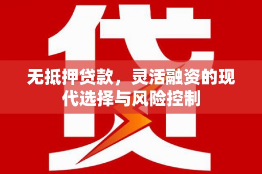 三义无抵押贷款，灵活融资的现代选择与风险控制