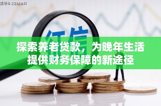 三义探索养老贷款，为晚年生活提供财务保障的新途径