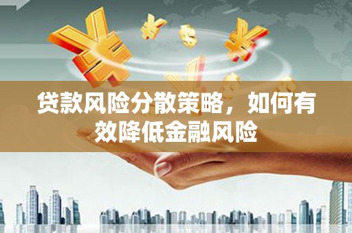 三义贷款风险分散策略，如何有效降低金融风险