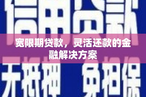 三义宽限期贷款，灵活还款的金融解决方案