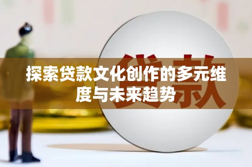 三义探索贷款文化创作的多元维度与未来趋势