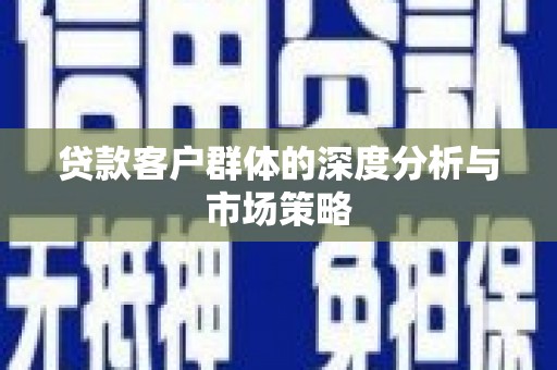 三义贷款客户群体的深度分析与市场策略