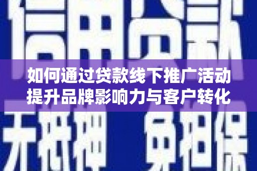 三义如何通过贷款线下推广活动提升品牌影响力与客户转化率