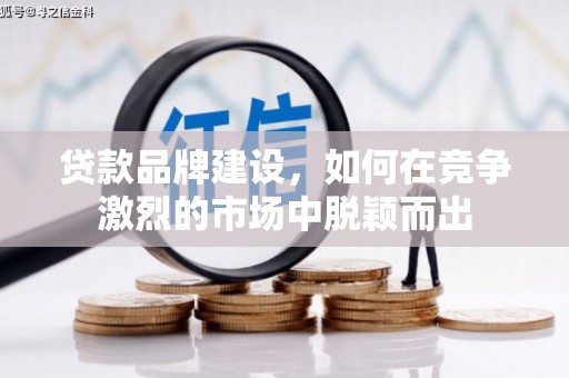 三义贷款品牌建设，如何在竞争激烈的市场中脱颖而出