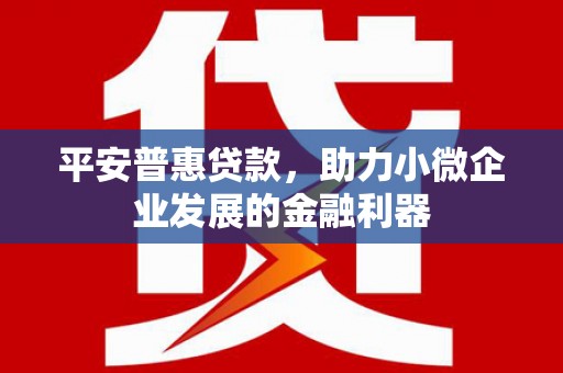 三义平安普惠贷款，助力小微企业发展的金融利器