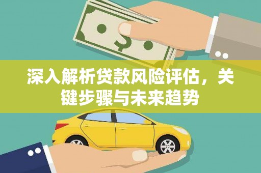 三义深入解析贷款风险评估，关键步骤与未来趋势