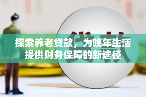 三义探索养老贷款，为晚年生活提供财务保障的新途径