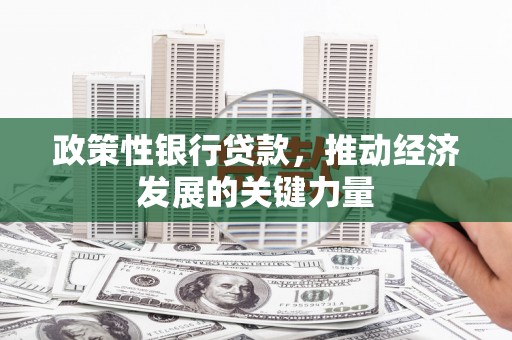三义政策性银行贷款，推动经济发展的关键力量