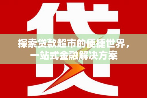 三义探索贷款超市的便捷世界，一站式金融解决方案