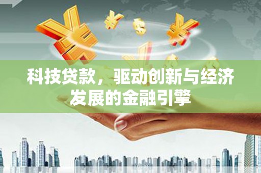 三义科技贷款，驱动创新与经济发展的金融引擎