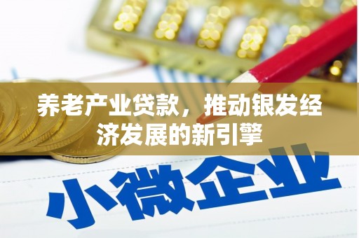 三义养老产业贷款，推动银发经济发展的新引擎