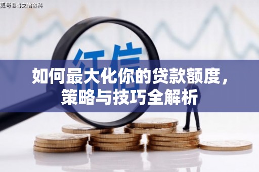 三义如何最大化你的贷款额度，策略与技巧全解析