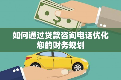 三义如何通过贷款咨询电话优化您的财务规划