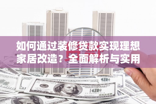 三义如何通过装修贷款实现理想家居改造？全面解析与实用指南