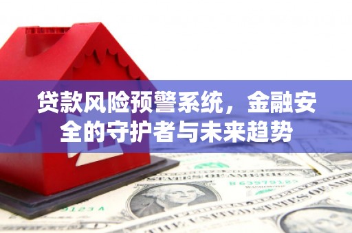 三义贷款风险预警系统，金融安全的守护者与未来趋势