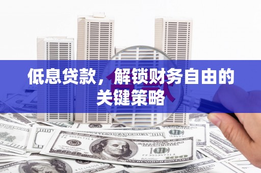 三义低息贷款，解锁财务自由的关键策略