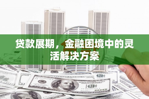 三义贷款展期，金融困境中的灵活解决方案