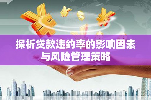 三义探析贷款违约率的影响因素与风险管理策略