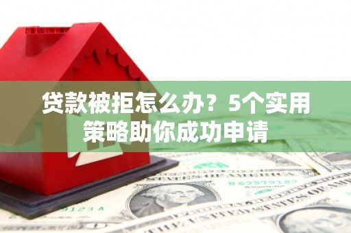 三义贷款被拒怎么办？5个实用策略助你成功申请