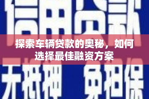 三义探索车辆贷款的奥秘，如何选择最佳融资方案