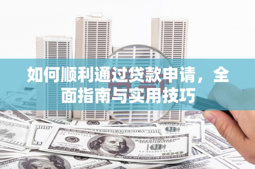 三义如何顺利通过贷款申请，全面指南与实用技巧