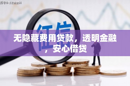 三义无隐藏费用贷款，透明金融，安心借贷