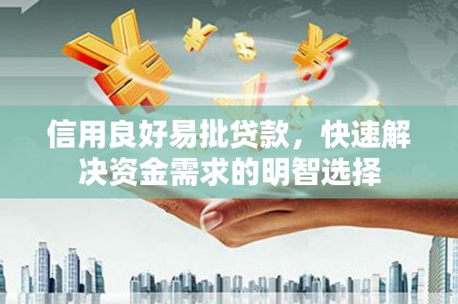 三义信用良好易批贷款，快速解决资金需求的明智选择