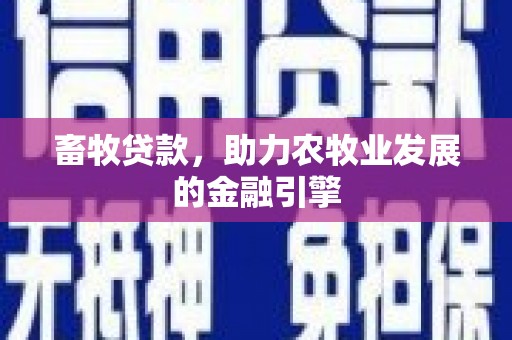 三义畜牧贷款，助力农牧业发展的金融引擎