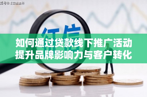 三义如何通过贷款线下推广活动提升品牌影响力与客户转化率