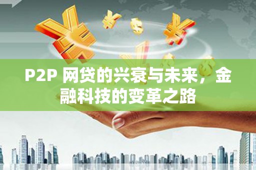 三义P2P 网贷的兴衰与未来，金融科技的变革之路