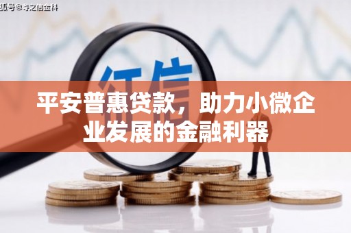 三义平安普惠贷款，助力小微企业发展的金融利器
